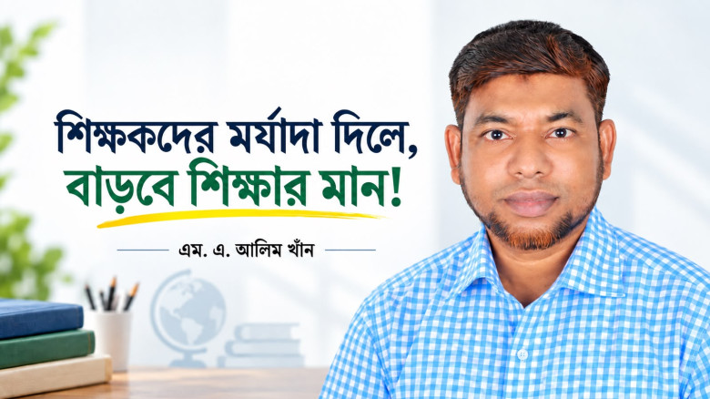 শিক্ষকদের মর্যাদা দিলে, বাড়বে শিক্ষার মান!